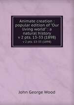 Animate creation : popular edition of "Our living world" : a natural history. v 2 pts. 13-33 (1898)