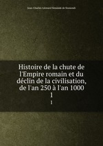 Histoire de la chute de l`Empire romain et du dclin de la civilisation, de l`an 250 l`an 1000. 1
