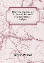 Oeuvres choisies de B. Pascal: Penses et opuscules. T. unique