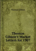 Thomas Gibson`s Market Letters for 1907
