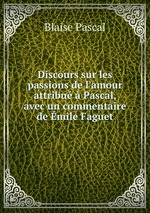 Discours sur les passions de l`amour attribu  Pascal, avec un commentaire de mile Faguet