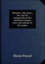 Penses ; Ed. nouv., rev. sur les manuscrits et les meilleurs textes, avec une introd. et des notes