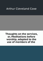 Thoughts on the services, or, Meditations before worship, adapted to the use of members of the