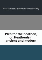 Plea for the heathen, or, Heathenism ancient and modern