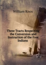 Three Tracts Respecting the Conversion and Instruction of the Free Indians