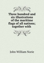 Three hundred and six illustrations of the maritime flags of all nations; together with