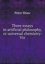Three essays in artificial philosophy, or universal chemistry: Viz