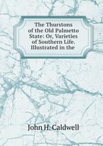 The Thurstons of the Old Palmetto State: Or, Varieties of Southern Life. Illustrated in the