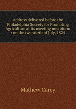 Address delivered before the Philadelphia Society for Promoting Agriculture at its meeting microform : on the twentieth of July, 1824
