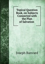 Topical Question Book, on Subjects Connected with the Plan of Salvation