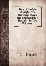 Tour of the Isle of Wight: The Drawings Taken and Engraved by J. Hassell. . In Two Volumes.
