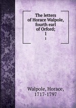 The letters of Horace Walpole, fourth earl of Orford;. 1