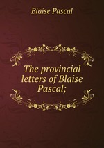 The provincial letters of Blaise Pascal;