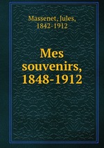 Mes souvenirs, 1848-1912