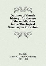 Outlines of church history : for the use of the middle class in the Theological Seminary in Princeton