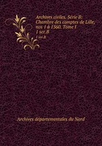 Archives civiles. Srie B: Chambre des comptes de Lille, nos 1 1560. Tome I. 1 ser.B