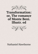 Transformation: or, The romance of Monte Beni. Illustr. ed
