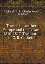 Travels in southern Europe and the Levant, 1810-1817. The journal of C. R. Cockerell