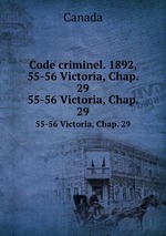 Code criminel. 1892, 55-56 Victoria, Chap. 29. 55-56 Victoria, Chap. 29
