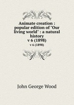 Animate creation : popular edition of "Our living world" : a natural history. v 6 (1898)