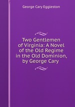 Two Gentlemen of Virginia: A Novel of the Old Regime in the Old Dominion, by George Cary