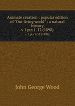 Animate creation : popular edition of "Our living world" : a natural history. v 1 pts 1-12 (1898)