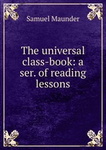 The universal class-book: a ser. of reading lessons