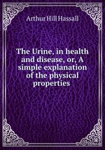 The Urine, in health and disease, or, A simple explanation of the physical properties