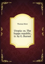 Utopia: or, The happy republic, tr. by G. Burnet