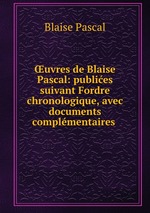 uvres de Blaise Pascal: publies suivant Fordre chronologique, avec documents complmentaires