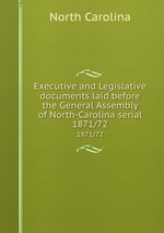Executive and Legislative documents laid before the General Assembly of North-Carolina serial. 1871/72
