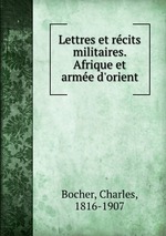 Lettres et rcits militaires. Afrique et arme d`orient