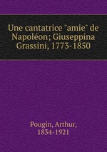 Une cantatrice "amie" de Napolon; Giuseppina Grassini, 1773-1850