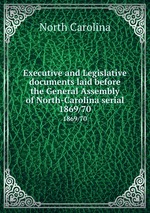 Executive and Legislative documents laid before the General Assembly of North-Carolina serial. 1869/70