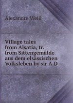 Village tales from Alsatia, tr. from Sittengemlde aus dem elsssischen Volksleben by sir A.D