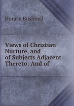 Views of Christian Nurture, and of Subjects Adjacent Thereto: And of