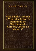 Vida del Ilustrissimo y Venerable Seor D. Raimundo de Marymon y de Corbera, Obispo de Vique,& C