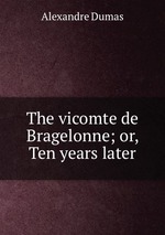 The vicomte de Bragelonne; or, Ten years later