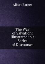The Way of Salvation: Illustrated in a Series of Discourses