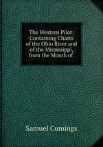 The Western Pilot: Containing Charts of the Ohio River and of the Mississippi, from the Mouth of