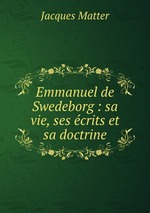 Emmanuel de Swedeborg : sa vie, ses crits et sa doctrine