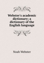 Webster`s academic dictionary; a dictionary of the English language