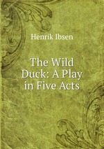 The Wild Duck: A Play in Five Acts