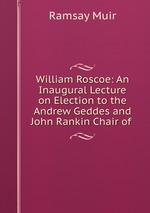 William Roscoe: An Inaugural Lecture on Election to the Andrew Geddes and John Rankin Chair of