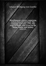 Miscellaneous travels, comprising Letters from Switzerland; The campaign in France, 1792; The siege of Mainz; and A tour on the Rhine, Maine, and Neckar, 1814-15;