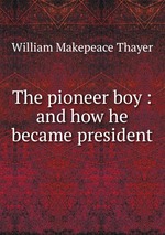 The pioneer boy : and how he became president