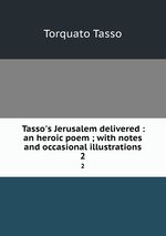 Tasso`s Jerusalem delivered : an heroic poem ; with notes and occasional illustrations. 2