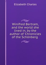 Winifred Bertram, and the world she lived in, by the author of `Chronicles of the Schnberg