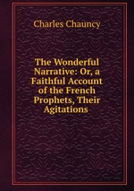 The Wonderful Narrative: Or, a Faithful Account of the French Prophets, Their Agitations