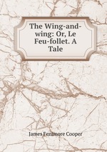 The Wing-and-wing: Or, Le Feu-follet. A Tale